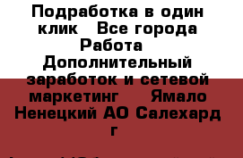 Подработка в один клик - Все города Работа » Дополнительный заработок и сетевой маркетинг   . Ямало-Ненецкий АО,Салехард г.